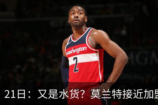 21日：又是水货？莫兰特接近加盟，放弃西甲中场，山东泰山引援看不懂